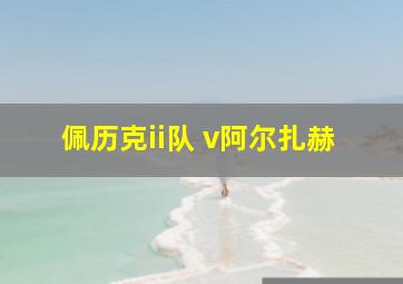 佩历克ii队 v阿尔扎赫